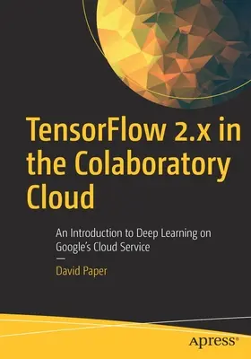 Tensorflow 2.X v cloudu Colaboratory: Úvod do hlubokého učení v cloudové službě společnosti Google - Tensorflow 2.X in the Colaboratory Cloud: An Introduction to Deep Learning on Google's Cloud Service
