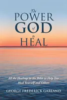 Boží moc uzdravovat: Všechna uzdravení v Bibli, která vám pomohou uzdravit sebe i druhé - The Power of God to Heal: All the Healings in the Bible to Help You Heal Yourself and Others
