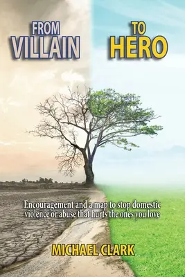 Od padoucha k hrdinovi: Povzbuzení a mapa, jak zastavit domácí násilí nebo zneužívání, které ubližuje těm, které milujete - From Villain to Hero: Encouragement and a map to stop domestic violence or abuse that hurts the ones you love