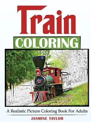 Vlakové omalovánky: Realistické obrázkové omalovánky pro dospělé - Train Coloring: A Realistic Picture Coloring Book for Adults