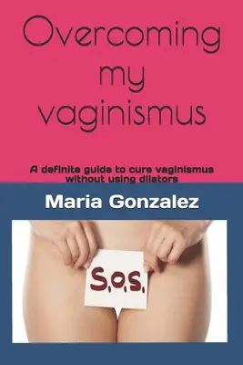Překonání mého vaginismu: Jak vyléčit vaginismus bez použití dilatátorů? - Overcoming my vaginismus: A definite guide to cure vaginismus without using dilators