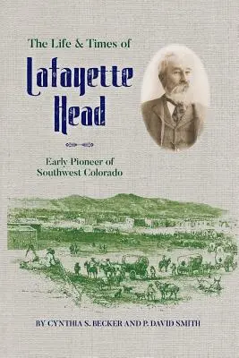 Život a doba Lafayetta Heada: Prvního průkopníka jihozápadního Colorada - The Life & Times of Lafayette Head: Early Pioneer of Southwest Colorado