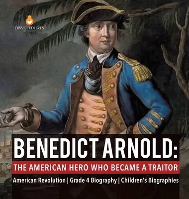 Benedict Arnold: Americký hrdina, který se stal zrádcem Americká revoluce - 4. třída - životopis - dětské historické biografie - Benedict Arnold: The American Hero Who Became a Traitor American Revolution Grade 4 Biography Children's Biographies
