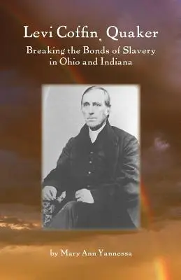 Levi Coffin: Coffin: Quaker Breaking Bonds of Slavery in Ohio and Indiana (Kvaker lámající pouta otroctví v Ohiu a Indianě) - Levi Coffin: Quaker Breaking Bonds of Slavery in Ohio and Indiana