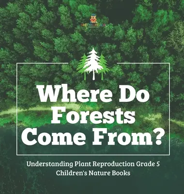 Odkud se berou lesy? - Pochopení rozmnožování rostlin 5. třída - knihy pro děti o přírodě - Where Do Forests Come From? - Understanding Plant Reproduction Grade 5 - Children's Nature Books