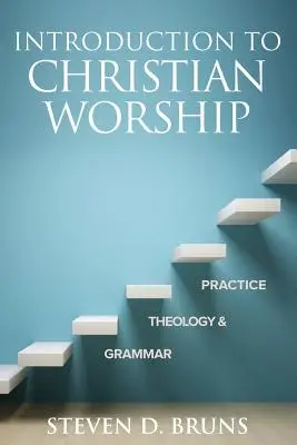 Úvod do křesťanské bohoslužby: Křesťanské křesťanství: gramatika, teologie a praxe - Introduction to Christian Worship: Grammar, Theology, and Practice