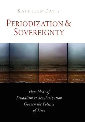 Periodizace a suverenita: Jak ideje feudalismu a sekularizace řídí politiku času - Periodization and Sovereignty: How Ideas of Feudalism and Secularization Govern the Politics of Time