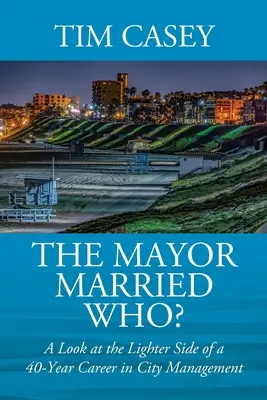 Starosta si vzal koho? Pohled na světlejší stránky čtyřicetileté kariéry ve vedení města (A Look at the Lightser Side of a 40-Year Career in City Management) - The Mayor Married Who? A Look at the Lighter Side of a 40-Year Career in City Management