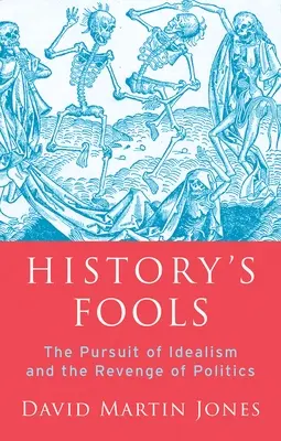 Blázni dějin: Honba za idealismem a pomsta politiky - History's Fools: The Pursuit of Idealism and the Revenge of Politics