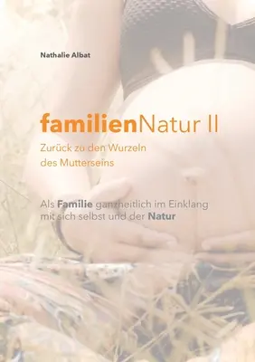 FamilienNatur II: Zurck zu den Wurzeln des Mutterseins - familienNatur II: Zurck zu den Wurzeln des Mutterseins