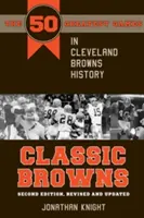 Classic Browns: Druhé, revidované a aktualizované vydání: 50 nejlepších zápasů v historii Clevelandu Browns - Classic Browns: The 50 Greatest Games in Cleveland Browns History - Second Edition, Revised and Updated
