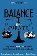 Balancuj jako pirát: Jak překonat rovnováhu mezi pracovním a soukromým životem, abyste zažehli vášeň a prosperovali jako pedagogové - Balance Like a Pirate: Going beyond Work-Life Balance to Ignite Passion and Thrive as an Educator
