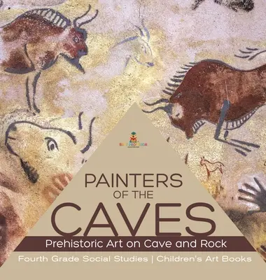 Malíři jeskyní - pravěké umění na jeskyních a skalách - společenské vědy pro 4. třídu - dětské knihy o umění - Painters of the Caves - Prehistoric Art on Cave and Rock - Fourth Grade Social Studies - Children's Art Books