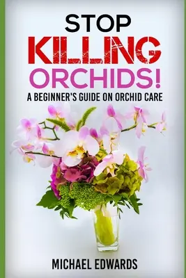 Přestaňte zabíjet orchideje! Příručka pro začátečníky o péči o orchideje - Stop Killing Orchids!: A Beginner's Guide On Orchid Care