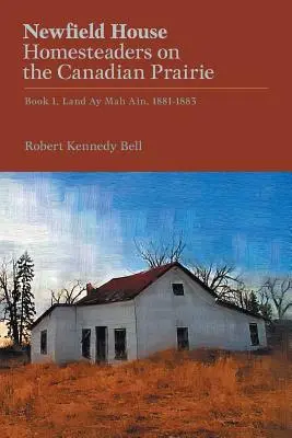 Newfield House, Homesteaders on the Canadian Prairie: 1881-1883, Land Ay Mah Ain. - Newfield House, Homesteaders on the Canadian Prairie: Book 1, Land Ay Mah Ain, 1881-1883
