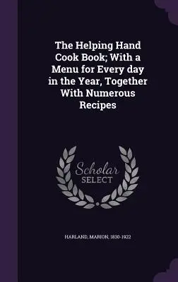 The Helping Hand Cook Book; With a Menu for Every Day in the Year, Together with Numerous Recipes (Kuchařka Pomocná ruka: jídelníček na každý den v roce s mnoha recepty) - The Helping Hand Cook Book; With a Menu for Every Day in the Year, Together with Numerous Recipes