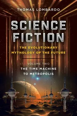 Science fiction: Evoluční mytologie budoucnosti: Druhý díl: Stroj času do Metropolis - Science Fiction: the Evolutionary Mythology of the Future: Volume Two: the Time Machine to Metropolis