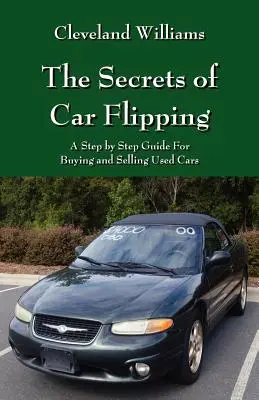 Tajemství převracení aut: Krok za krokem: průvodce nákupem a prodejem ojetých automobilů. - The Secrets of Car Flipping: A Step by Step Guide For Buying and Selling Used Cars