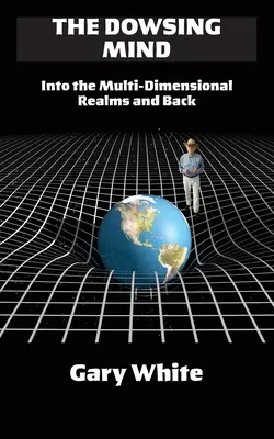 The Dowsing Mind: Do multidimenzionálních sfér a zpět - The Dowsing Mind: Into the Multi-Dimensional Realms and Back