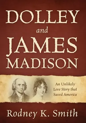 Dolley a James Madisonovi: Nepravděpodobný milostný příběh, který zachránil Ameriku - Dolley and James Madison: An Unlikely Love Story that Saved America
