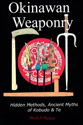 Okinawské zbraně, skryté metody, starodávné mýty kobudo a te - Okinawan Weaponry, Hidden Methods, Ancient Myths of Kobudo & Te