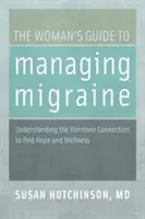 Průvodce ženy při zvládání migrény: Pochopení hormonální souvislosti pro nalezení naděje a zdraví - The Woman's Guide to Managing Migraine: Understanding the Hormone Connection to Find Hope and Wellness