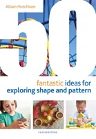 50 fantastických nápadů na zkoumání tvarů a vzorů - 50 Fantastic Ideas for Exploring Shape and Pattern