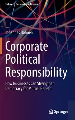 Politická odpovědnost podniků: Jak mohou podniky posílit demokracii pro společný prospěch - Corporate Political Responsibility: How Businesses Can Strengthen Democracy for Mutual Benefit