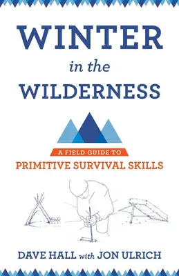 Zima v divočině: Průvodce primitivními dovednostmi pro přežití v terénu (A Field Guide to Primitive Survival Skills) - Winter in the Wilderness: A Field Guide to Primitive Survival Skills