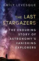 Poslední hvězdáři - Trvalý příběh mizejících objevitelů astronomie - Last Stargazers - The Enduring Story of Astronomy's Vanishing Explorers