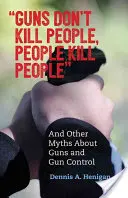 Zbraně nezabíjejí lidi, lidé zabíjejí lidi: A další mýty o zbraních a jejich kontrole. - Guns Don't Kill People, People Kill People: And Other Myths about Guns and Gun Control