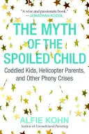 Mýtus rozmazleného dítěte: Mýtus o rozmazlených dětech, helikoptérových rodičích a dalších falešných krizích - The Myth of the Spoiled Child: Coddled Kids, Helicopter Parents, and Other Phony Crises