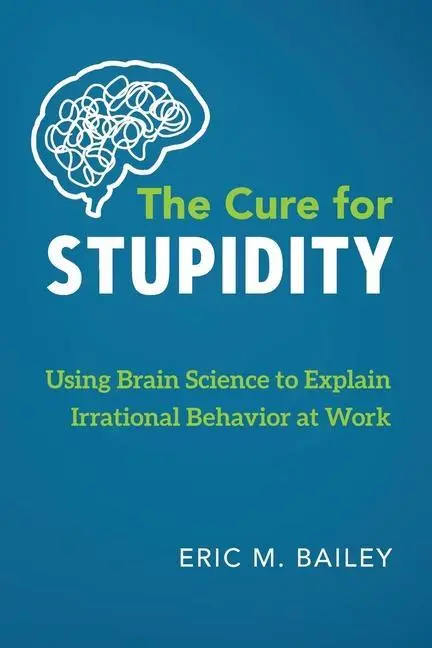 Lék na hloupost: Vědecké poznatky o mozku k vysvětlení iracionálního chování v práci - The Cure for Stupidity: Using Brain Science to Explain Irrational Behavior at Work