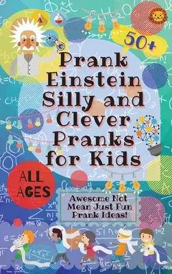 PrankEinstein Hloupé a chytré vtípky pro děti: Úžasné nápady na vtípky, které nejsou sprosté, ale jen zábavné! - PrankEinstein Silly and Clever Pranks for Kids: Awesome Not Mean Just Fun Prank Ideas!