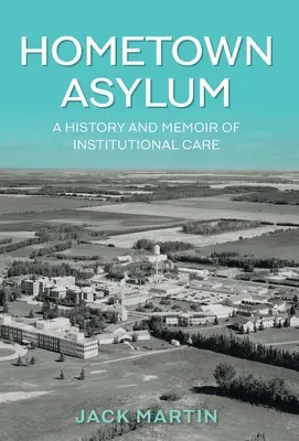 Rodný azyl: Historie a vzpomínky na ústavní péči - Hometown Asylum: A History and Memoir of Institutional Care