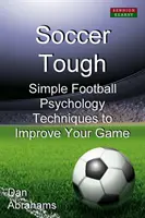 Fotbalový drsňák: Jednoduché techniky fotbalové psychologie pro zlepšení vaší hry - Soccer Tough: Simple Football Psychology Techniques to Improve Your Game