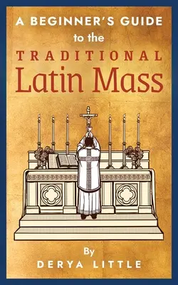 Průvodce začátečníka tradiční latinskou mší svatou - A Beginner's Guide to the Traditional Latin Mass