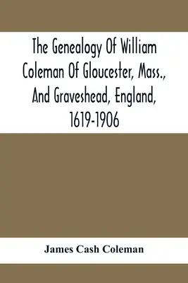 Genealogie Williama Colemana z Gloucesteru, Mass. a Gravesheadu, Anglie, 1619-1906 - The Genealogy Of William Coleman Of Gloucester, Mass., And Graveshead, England, 1619-1906