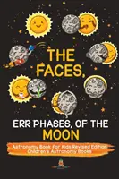 The Faces, Err Phases, of the Moon - Astronomy Book for Kids Revised Edition - Dětské knihy o astronomii - The Faces, Err Phases, of the Moon - Astronomy Book for Kids Revised Edition - Children's Astronomy Books