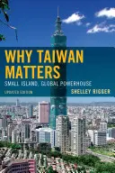 Proč je Tchaj-wan důležitý: Malý ostrov, globální velmoc, aktualizované vydání - Why Taiwan Matters: Small Island, Global Powerhouse, Updated Edition