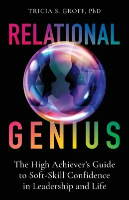 Vztahový génius: Průvodce vysoce postaveného člověka k sebedůvěře v oblasti měkkých dovedností ve vedení a v životě - Relational Genius: The High Achiever's Guide to Soft-Skill Confidence in Leadership and Life