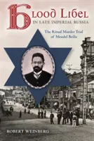Krvavá pomluva v pozdním carském Rusku: Rituální vražda v procesu s Mendelem Beilisem. - Blood Libel in Late Imperial Russia: The Ritual Murder Trial of Mendel Beilis