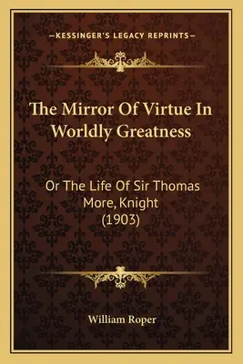 Zrcadlo ctnosti ve světské velikosti aneb život sira Thomase Mora, rytíře (1903) - The Mirror of Virtue in Worldly Greatness: Or the Life of Sir Thomas More, Knight (1903)