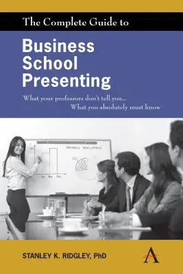 Kompletní průvodce prezentací na obchodní škole: Co vám profesoři neřeknou... Co rozhodně musíte vědět - The Complete Guide to Business School Presenting: What Your Professors Don't Tell You... What You Absolutely Must Know