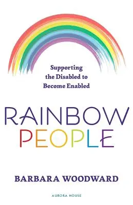 Duhoví lidé - Podpora postižených, aby se stali schopnými: Skutečné příběhy o posílení postavení zdravotně postižených - Rainbow People - Supporting the Disabled to Become Enabled: True stories of empowerment for the disabled