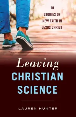 Opouštět křesťanskou vědu: 10 příběhů o nové víře v Ježíše Krista - Leaving Christian Science: 10 Stories of New Faith in Jesus Christ