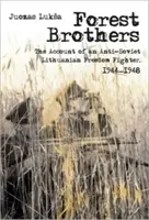 Lesní bratři: Litevský bojovník za svobodu: vyprávění protisovětského bojovníka za svobodu, 1944-1948 - Forest Brothers: The Account of an Anti-Soviet Lithuanian Freedom Fighter, 1944-1948