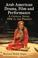 Arabské americké drama, film a performance: A Critical Study, 1908 to the Present (Kritická studie od roku 1908 do současnosti) - Arab American Drama, Film and Performance: A Critical Study, 1908 to the Present