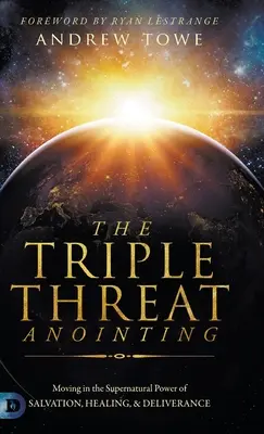 Pomazání trojí hrozbou: Tříkrálová sbírka: nadpřirozená síla spasení, uzdravení a vysvobození - The Triple Threat Anointing: Moving in the Supernatural Power of Salvation, Healing and Deliverance