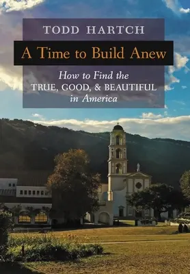 Čas stavět znovu: Jak najít v Americe to pravé, dobré a krásné - A Time to Build Anew: How to Find the True, Good, and Beautiful in America
